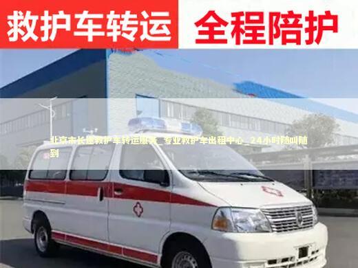北京市长途救护车转运服务_专业救护车出租中心_24小时随叫随到