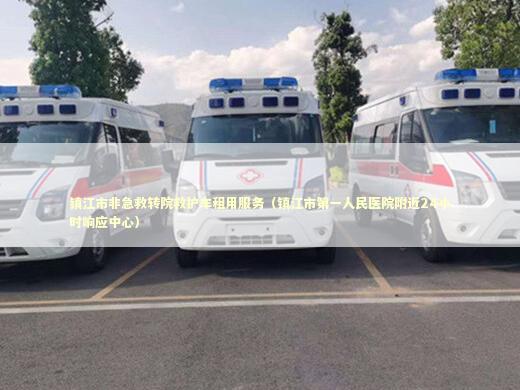 镇江市非急救转院救护车租用服务（镇江市第一人民医院附近24小时响应中心） 急救设备百科