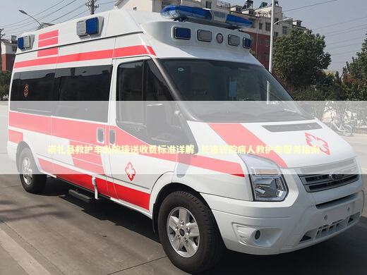 崇礼县救护车出院接送收费标准详解_长途转院病人救护车服务指南