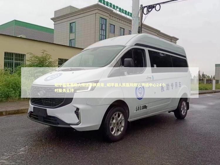 昭平县危重病人接送车辆费用_昭平县人民医院附近转运中心24小时服务支持