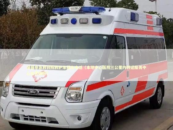 蒲县非急救转院救护车租车电话（本地中心医院三公里内转运服务中心全天响应）