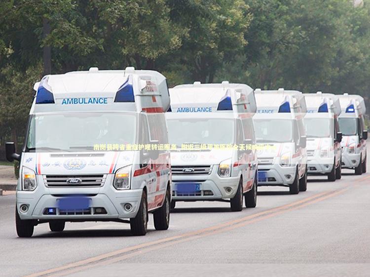 南岗县跨省重症护理转运服务_附近三级甲等医院全天候响应中心