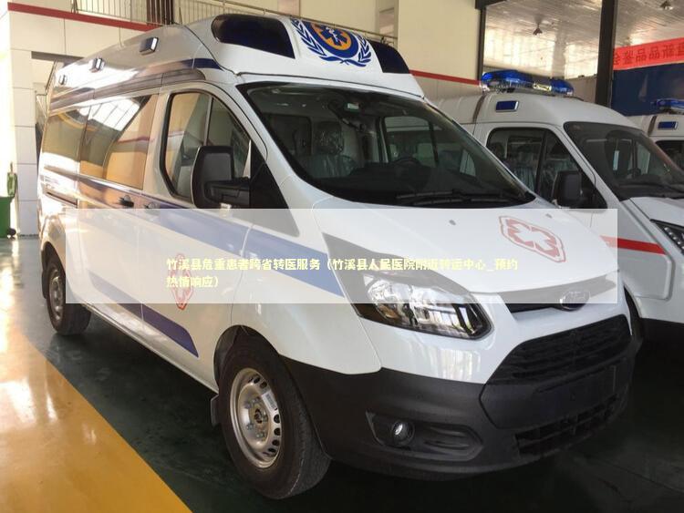 竹溪县危重患者跨省转医服务（竹溪县人民医院附近转运中心_预约热情响应）