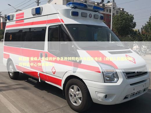 威县危重病人重症救护非急救转院救护车租车电话（威县人民医院附近转运中心快速服务）