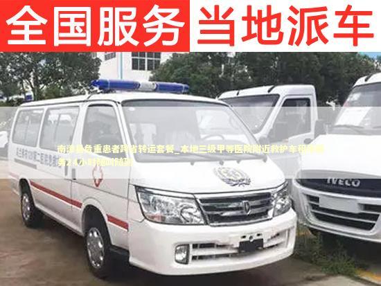 南漳县危重患者跨省转运套餐_本地三级甲等医院附近救护车租用服务24小时随叫随到
