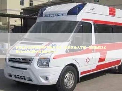 长安县非急救转院救护车租车电话（西安交通大学第一附属医院2公里内24小时医疗服务转运中心）