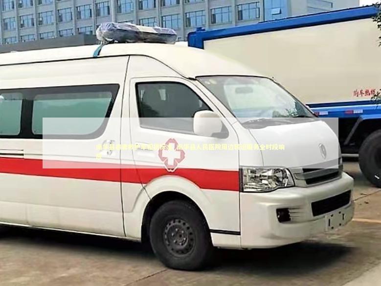 南华县患者救护车租赁标准_南华县人民医院周边转运服务全时段响应