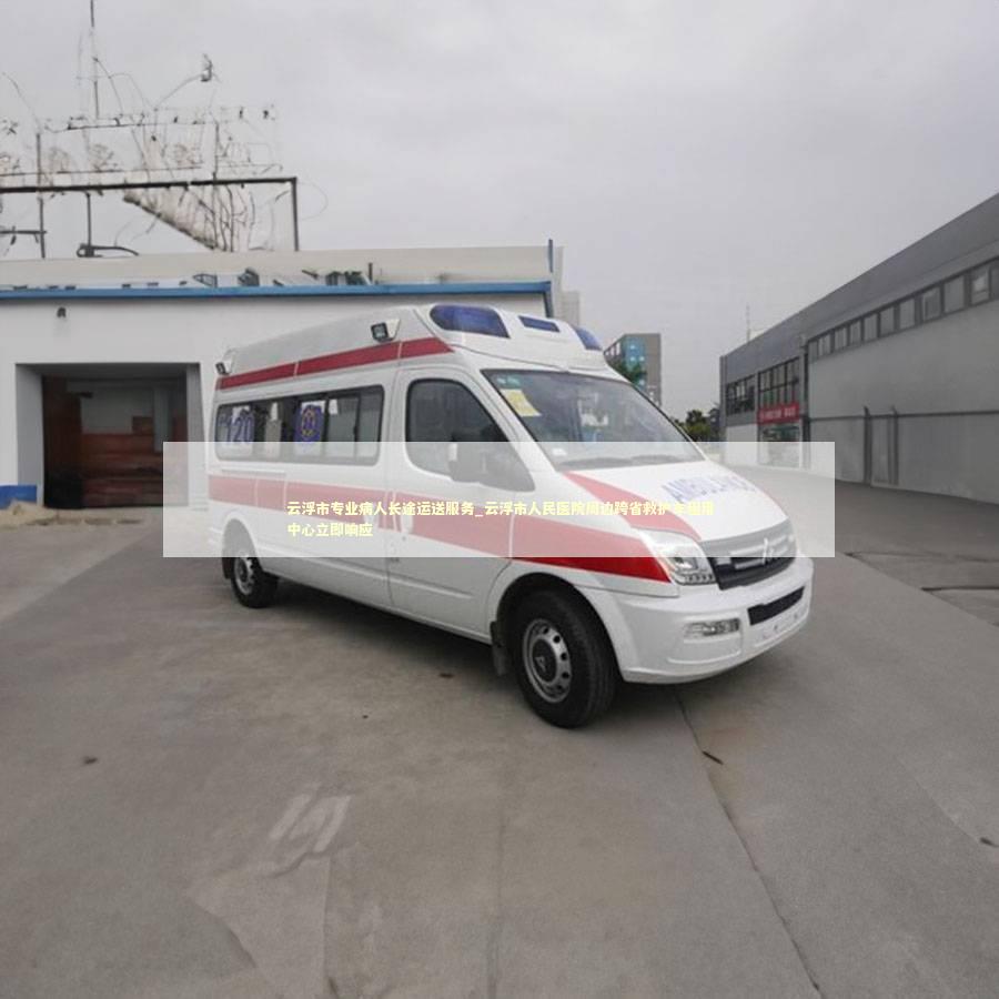 云浮市专业病人长途运送服务_云浮市人民医院周边跨省救护车租用中心立即响应