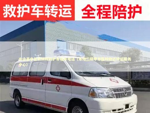 方山县非急救转院救护车租车电话（本地三级甲等医院附近转运服务中心）