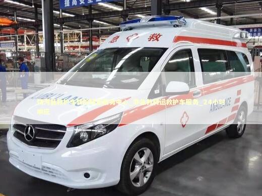 饶河县救护车转院转运服务中心_非急救转运救护车服务_24小时响应